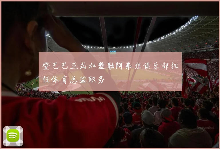登巴巴正式加盟勒阿弗尔俱乐部担任体育总监职务