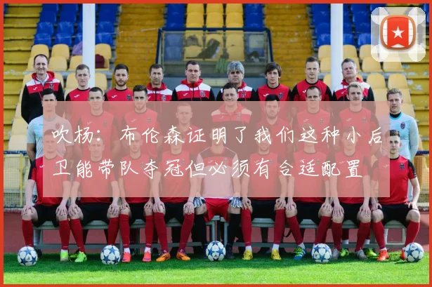 吹杨：布伦森证明了我们这种小后卫能带队夺冠但必须有合适配置