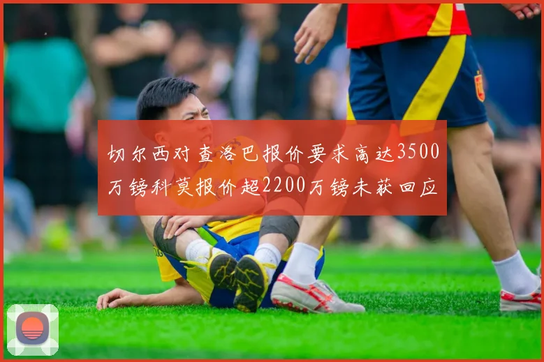 切尔西对查洛巴报价要求高达3500万镑科莫报价超2200万镑未获回应