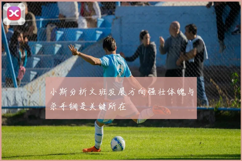 小斯分析文班发展方向强壮体魄与杀手锏是关键所在