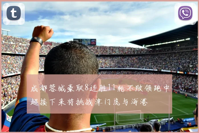 成都蓉城豪取8连胜11轮不败领跑中超接下来将挑战津门虎与海港