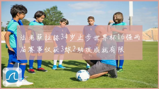 法老萨拉赫34岁止步世界杯16强两届赛事仅获3球2助攻成就有限