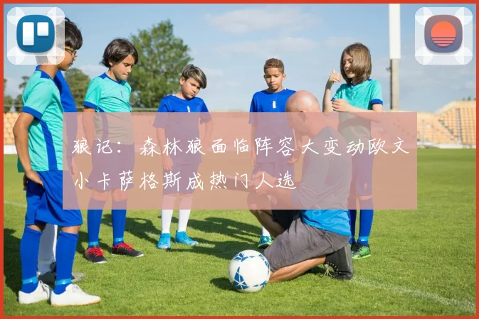 狼记：森林狼面临阵容大变动欧文小卡萨格斯成热门人选